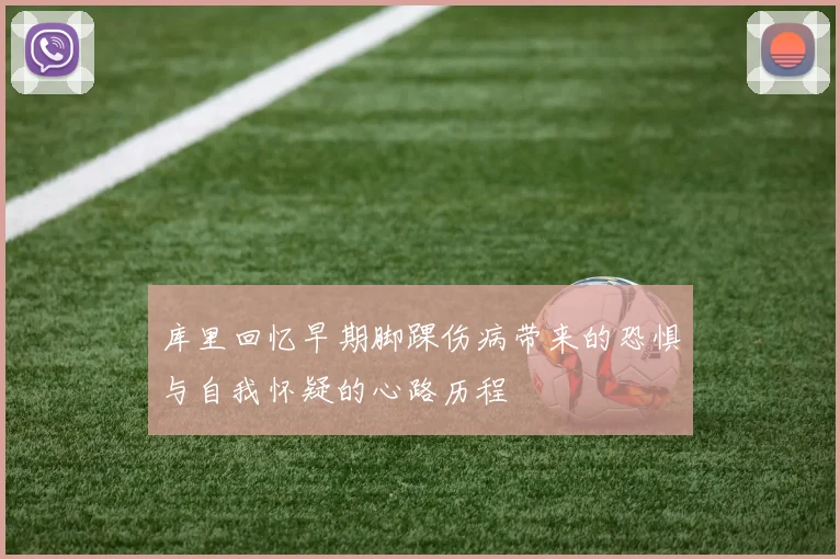 库里回忆早期脚踝伤病带来的恐惧与自我怀疑的心路历程