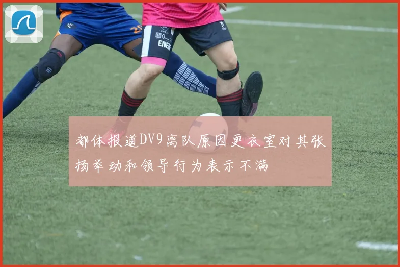 都体报道DV9离队原因更衣室对其张扬举动和领导行为表示不满