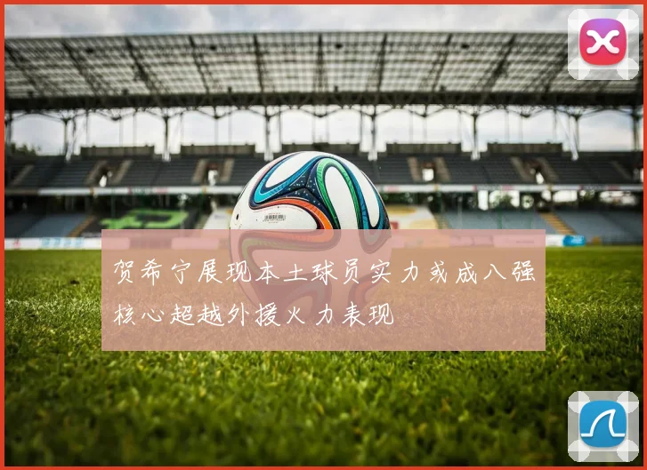 贺希宁展现本土球员实力或成八强核心超越外援火力表现