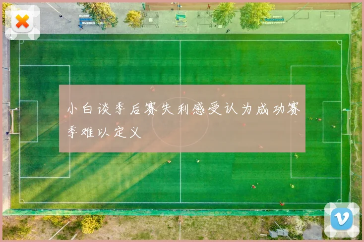 小白谈季后赛失利感受认为成功赛季难以定义